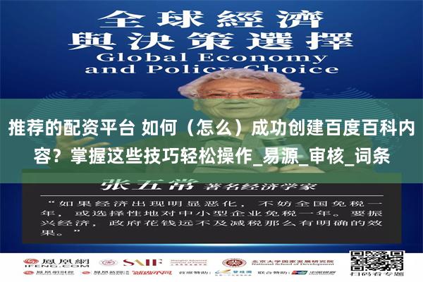 推荐的配资平台 如何（怎么）成功创建百度百科内容？掌握这些技巧轻松操作_易源_审核_词条