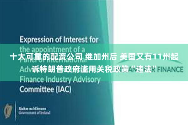 十大可靠的配资公司 继加州后 美国又有11州起诉特朗普政府滥用关税政策“违法”