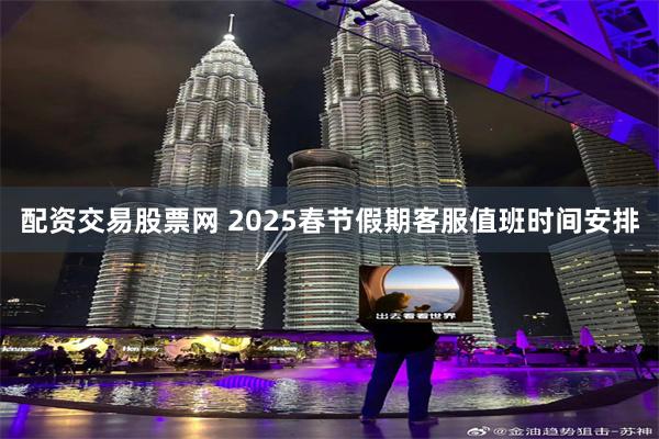 配资交易股票网 2025春节假期客服值班时间安排
