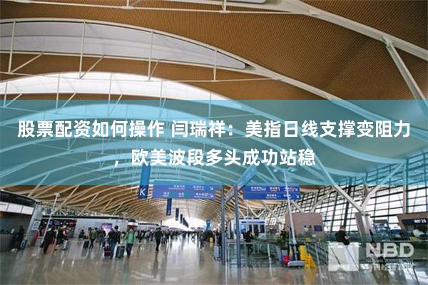 股票配资如何操作 闫瑞祥：美指日线支撑变阻力，欧美波段多头成功站稳