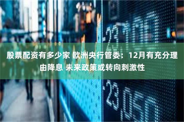 股票配资有多少家 欧洲央行管委：12月有充分理由降息 未来政策或转向刺激性