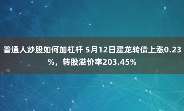 普通人炒股如何加杠杆 5月12日建龙转债上涨0.23%，转股溢价率203.45%