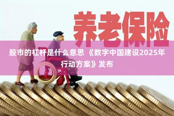 股市的杠杆是什么意思 《数字中国建设2025年行动方案》发布