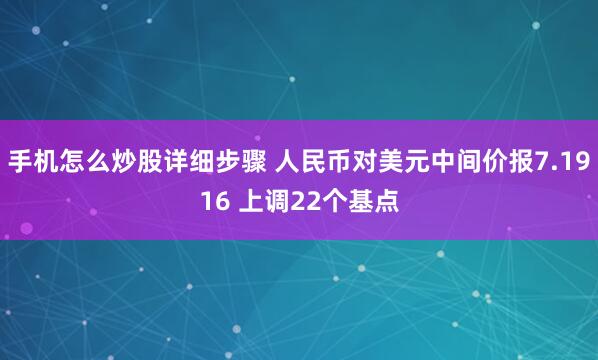 手机怎么炒股详细步骤 人民币对美元中间价报7.1916 上调22个基点