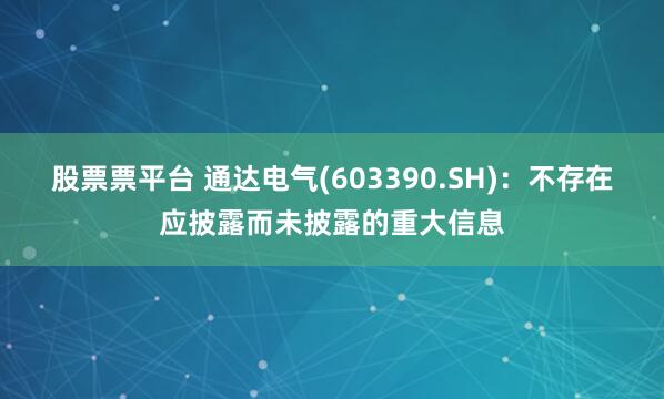 股票票平台 通达电气(603390.SH)：不存在应披露而未披露的重大信息