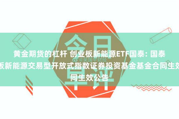 黄金期货的杠杆 创业板新能源ETF国泰: 国泰创业板新能源交易型开放式指数证券投资基金基金合同生效公告