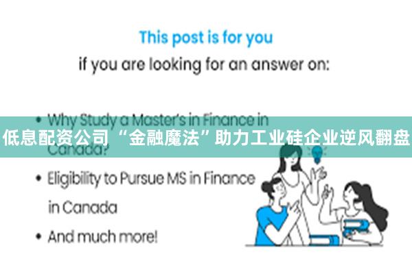 低息配资公司 “金融魔法”助力工业硅企业逆风翻盘