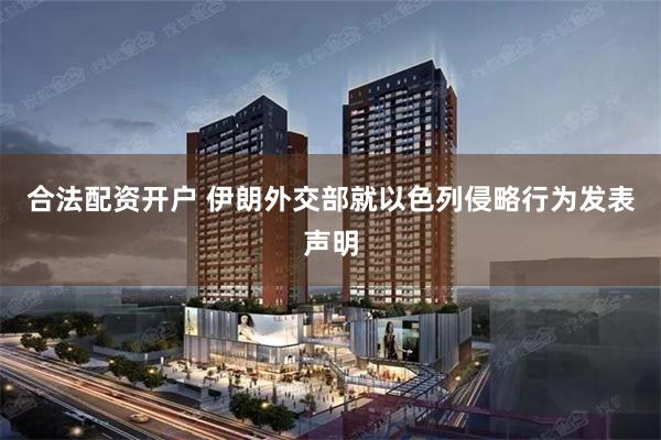 合法配资开户 伊朗外交部就以色列侵略行为发表声明