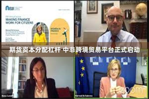 期货资本分配杠杆 中非跨境贸易平台正式启动