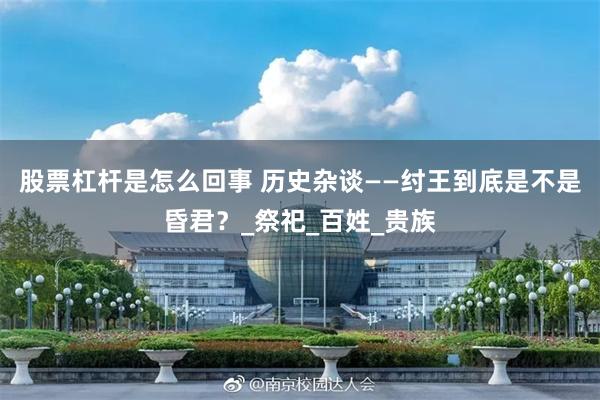 股票杠杆是怎么回事 历史杂谈——纣王到底是不是昏君？_祭祀_百姓_贵族