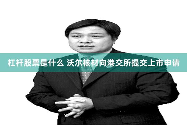 杠杆股票是什么 沃尔核材向港交所提交上市申请