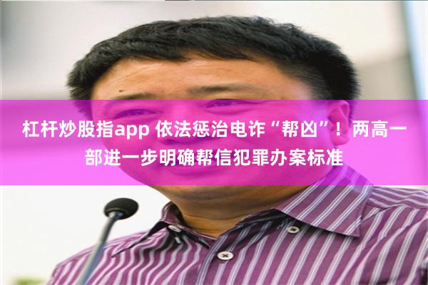 杠杆炒股指app 依法惩治电诈“帮凶”！两高一部进一步明确帮信犯罪办案标准