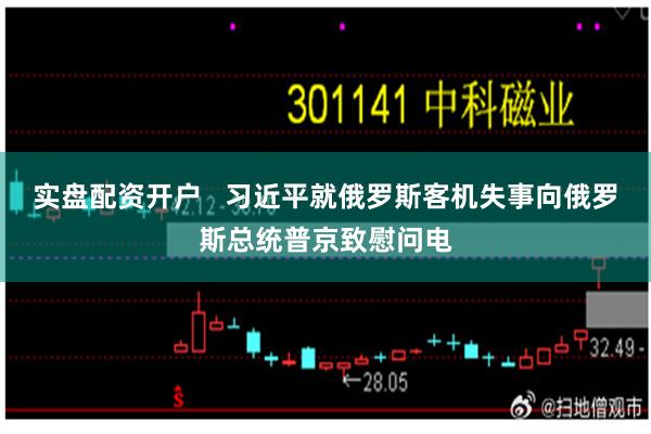 实盘配资开户   习近平就俄罗斯客机失事向俄罗斯总统普京致慰问电