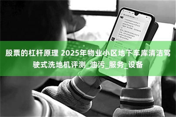 股票的杠杆原理 2025年物业小区地下车库清洁驾驶式洗地机评测_油污_服务_设备