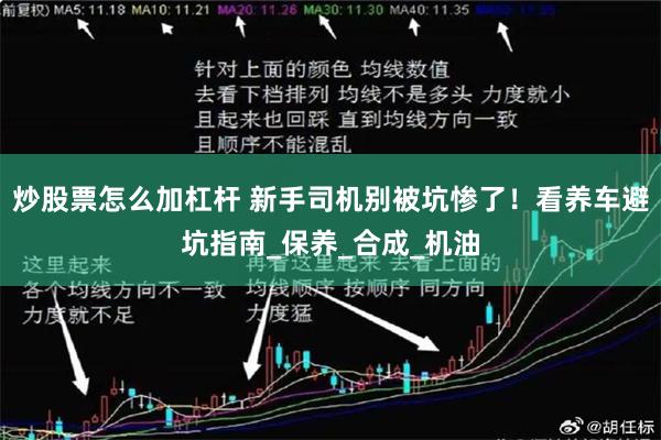 炒股票怎么加杠杆 新手司机别被坑惨了！看养车避坑指南_保养_合成_机油