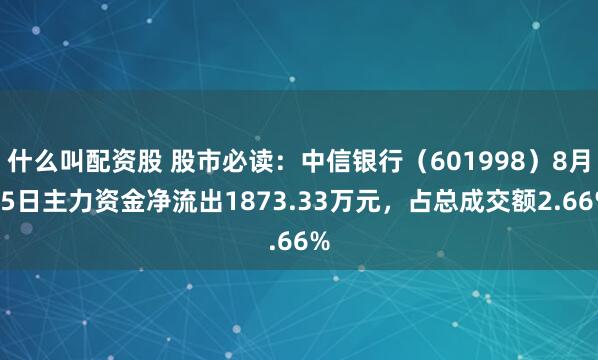 什么叫配资股 股市必读：中信银行（601998）8月15日主力资金净流出1873.33万元，占总成交额2.66%