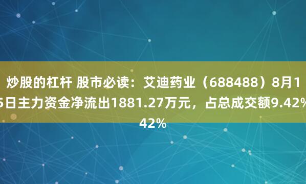 炒股的杠杆 股市必读：艾迪药业（688488）8月15日主力资金净流出1881.27万元，占总成交额9.42%