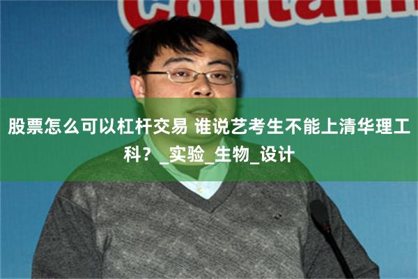股票怎么可以杠杆交易 谁说艺考生不能上清华理工科？_实验_生物_设计