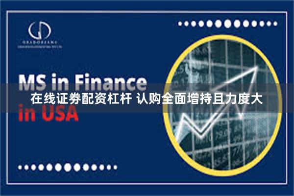 在线证劵配资杠杆 认购全面增持且力度大