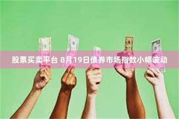 股票买卖平台 8月19日债券市场指数小幅波动