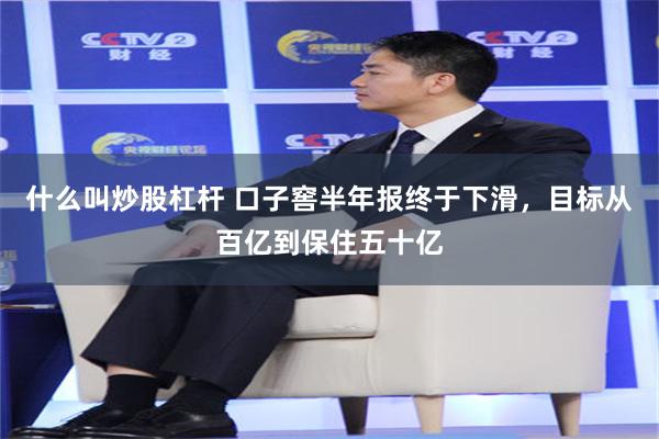 什么叫炒股杠杆 口子窖半年报终于下滑，目标从百亿到保住五十亿