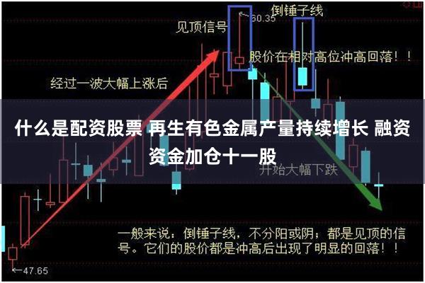 什么是配资股票 再生有色金属产量持续增长 融资资金加仓十一股