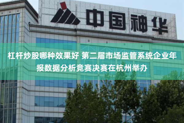 杠杆炒股哪种效果好 第二届市场监管系统企业年报数据分析竞赛决赛在杭州举办