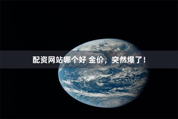 配资网站哪个好 金价，突然爆了！