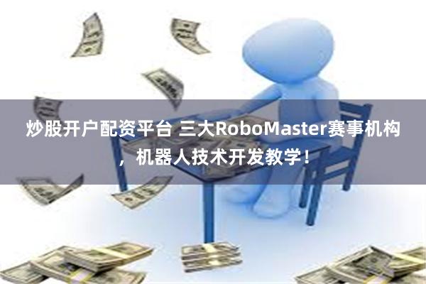 炒股开户配资平台 三大RoboMaster赛事机构,机器人技术开发教学!