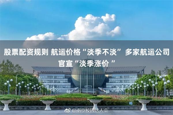 股票配资规则 航运价格“淡季不淡” 多家航运公司官宣“淡季涨价 ”