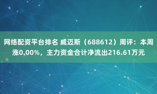 网络配资平台排名 威迈斯（688612）周评：本周涨0.00%，主力资金合计净流出216.61万元