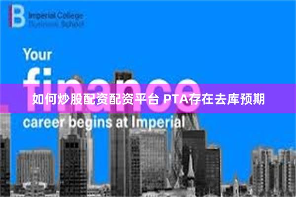 如何炒股配资配资平台 PTA存在去库预期